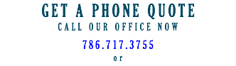 GET A PHONE QUOTE
CALL OUR OFFICE NOW 786.717.3755
or